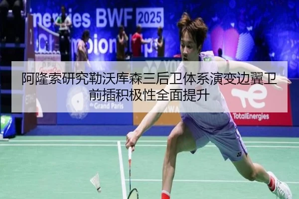 阿隆索研究勒沃库森三后卫体系演变边翼卫前插积极性全面提升