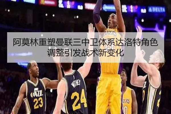 阿莫林重塑曼联三中卫体系达洛特角色调整引发战术新变化