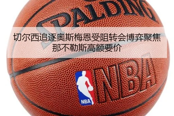 切尔西追逐奥斯梅恩受阻转会博弈聚焦那不勒斯高额要价